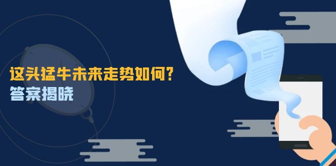 这头猛牛未来走势如何？答案揭晓，特殊行情下曙光乍现，紧握千载难逢机会-搞钱利器
