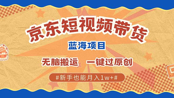 最新京东短视频蓝海带货项目，无需剪辑无脑搬运，一键过原创，有手就能…-搞钱利器
