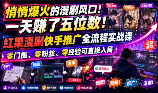 悄悄爆火的漫剧风口！一天賺了五位数！红果漫剧快手推广全流程实战课，零门槛、零粉丝、零经验可直接入局-搞钱利器