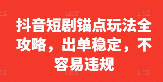 抖音短剧锚点玩法全攻略，出单稳定，不容易违规-搞钱利器