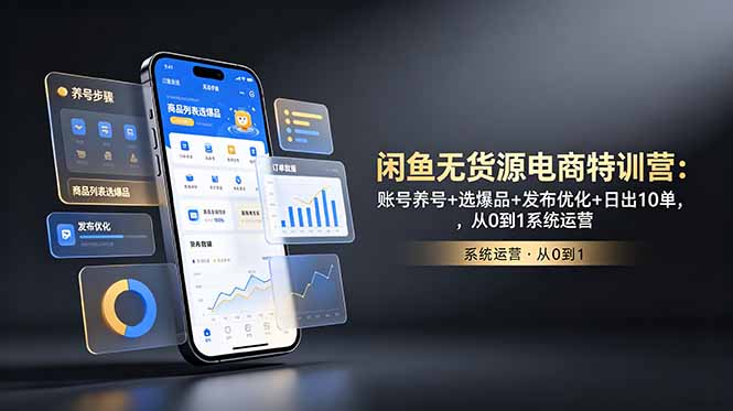 闲鱼无货源电商特训营：账号养号+选爆品+发布优化+日出10单，从0到1系统运营-搞钱利器