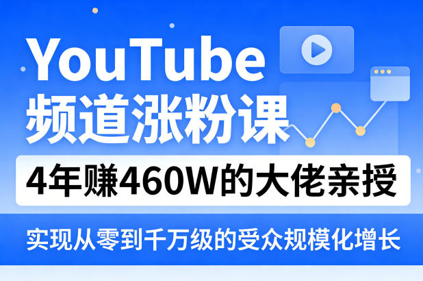 YouTube频道涨粉课,4年賺460W的大佬亲授,实现从零到千万级的受众规模化增长-搞钱利器