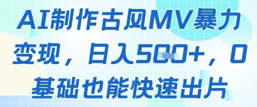 AI制作古风MV暴力变现，日入几张，0基础也能快速出片-搞钱利器