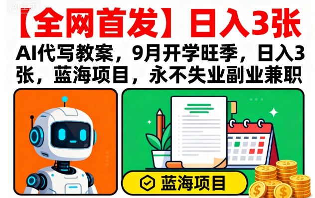 【全网首发】AI代写教案，9月开学旺季，日入3张，蓝海项目，永不失业副业兼职-搞钱利器
