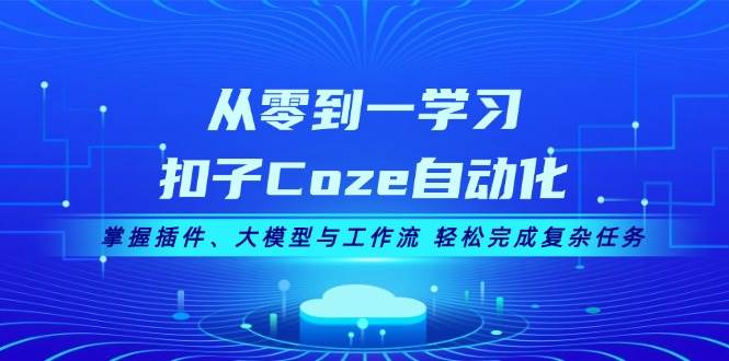从零到一学习扣子Coze自动化，掌握插件、大模型与工作流 轻松完成复杂任务-搞钱利器
