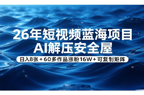 26年短视频蓝海项目，AI解压安全屋，日入8张+60多作品涨粉16W+可复制矩阵-搞钱利器