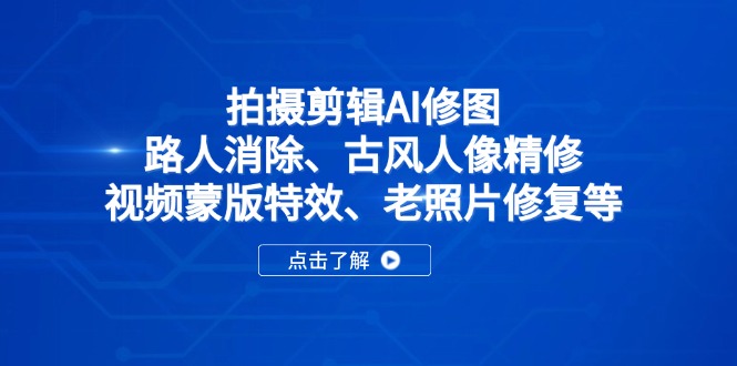 拍摄剪辑AI修图：路人消除、古风人像精修、视频蒙版特效、老照片修复等-搞钱利器