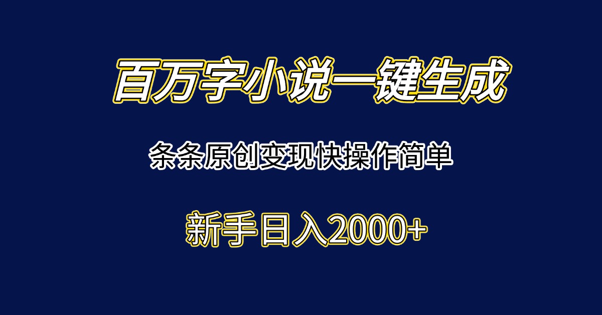 百万字小说一键生成，条条原创变现快操作简单新手日入2000+-搞钱利器