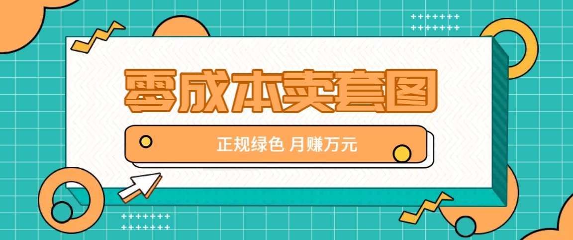 零成本卖套图，绿色正规项目，简单操作月收益10000+【揭秘】-搞钱利器