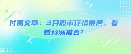 付费文章：3月股市行情推演，看看预测准否?-搞钱利器
