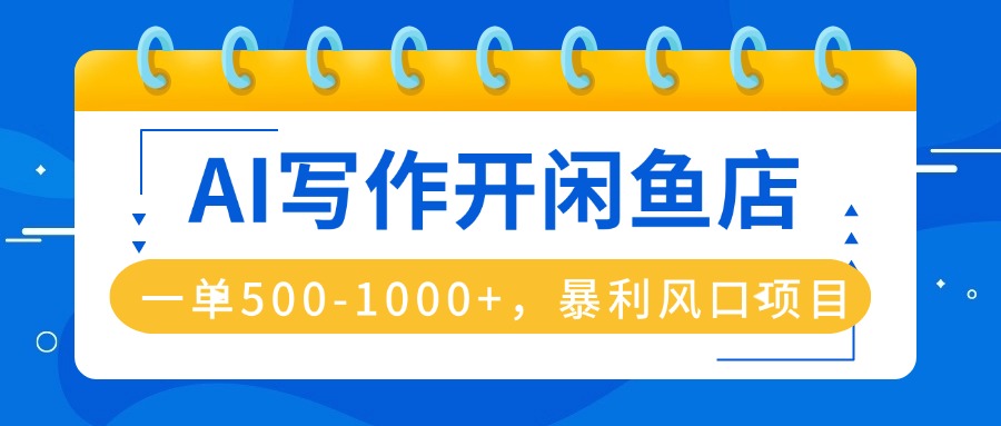 AI写作开闲鱼店，一单500-1000+，暴利风口项目，永不失业副业兼职-搞钱利器