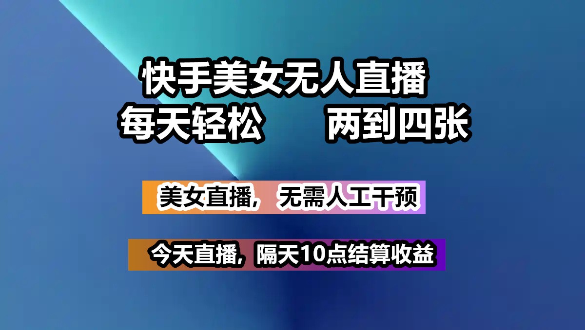 快手美女无人直播, 每天最少一到三张,全程托管无需人工干涉-搞钱利器