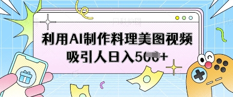 利用AI制作料理美图视频吸引人日入5张-搞钱利器