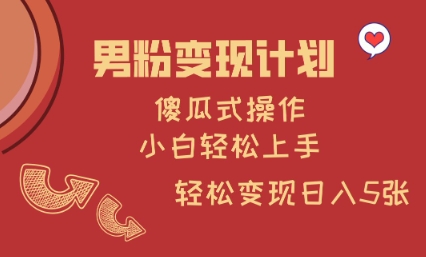 男粉变现计划，傻瓜式操作，小白轻松日入多张【揭秘】-搞钱利器
