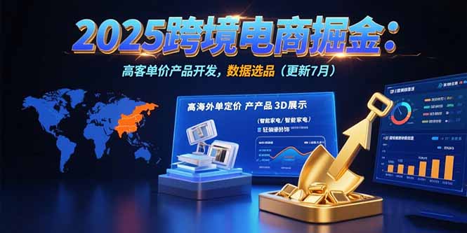 2025跨境电商掘金：蓝海市场定位，高客单价产品开发，数据选品(更新7月-搞钱利器
