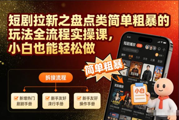 短剧拉新之盘点类简单粗暴的玩法全流程实操课,小白也能轻松做-搞钱利器