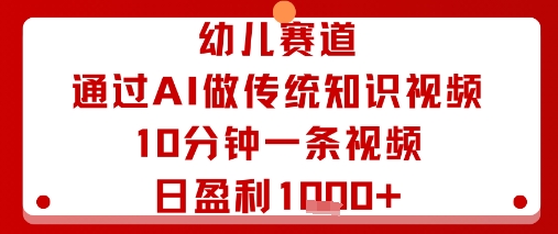 幼儿赛道：通过AI做传统知识视频，10分钟一条视频，日盈利多张-搞钱利器
