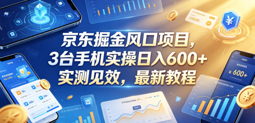 京东掘金风口项目，3台手机实操日入600+，实测见效，最新教程【揭秘】-搞钱利器