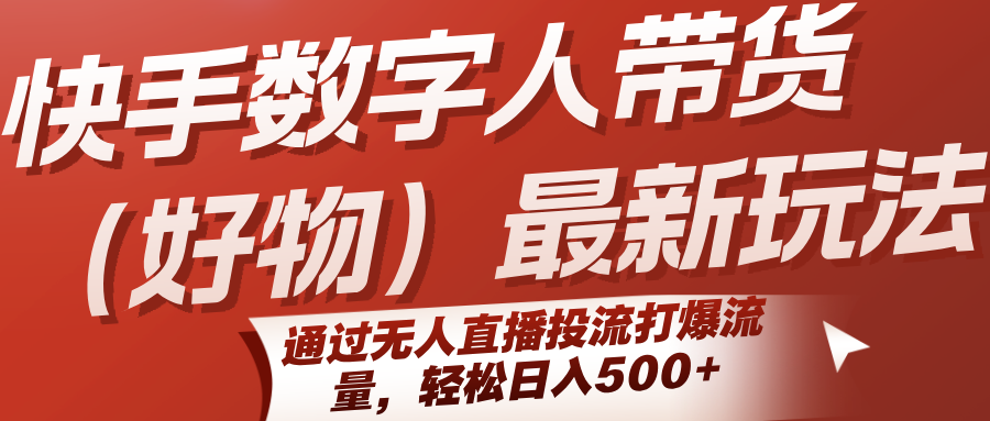 快手数字人带货(好物)最新玩法，通过无人直播投流打爆流量，轻松日入500+-搞钱利器
