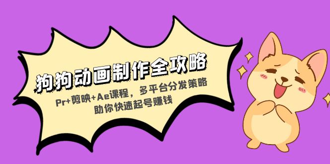 狗狗动画制作全攻略：Pr+剪映+Ae课程，多平台分发策略助你快速起号赚钱-搞钱利器