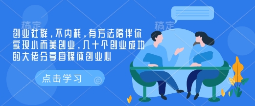 创业社群，不内耗，有方法陪伴你实现小而美创业，几十个创业成功的大佬分享自媒体创业心-搞钱利器