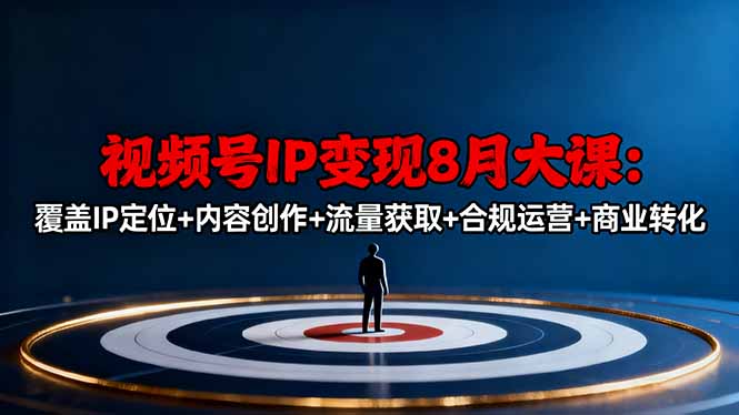 视频号IP变现8月大课，覆盖IP定位+内容创作+流量获取+合规运营+商业转化-搞钱利器