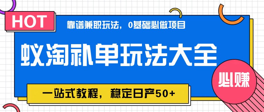 蚁淘补单玩法大全，一站式教程，稳定日产50+-搞钱利器