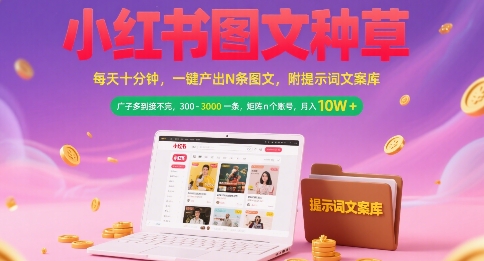 小红书图文种草，每天十分钟，一键产出N条图文， 广子多到接不完， 300-3k一条，矩阵n个账号月入几个W-搞钱利器