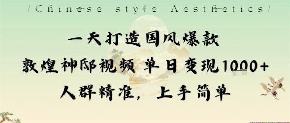 一天打造国风爆款敦煌神邸视频单日变现1k+人群精准，上手简单-搞钱利器