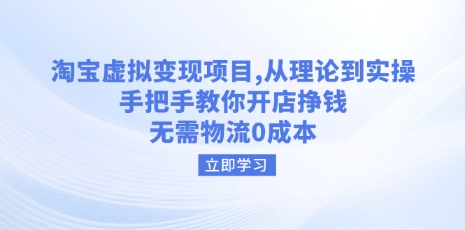 淘宝虚拟变现项目，从理论到实操，手把手教你开店挣钱，无需物流0成本-搞钱利器