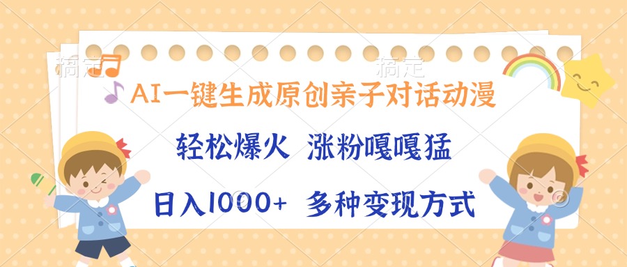 AI一键生成原创亲子对话动漫，单条视频播放破千万 ，日入1000+，多种变…-搞钱利器