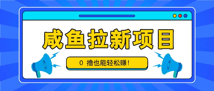 咸鱼拉新项目，拉新一单6-9元，0撸也能轻松赚，白撸几十几百！-搞钱利器