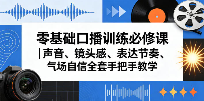 零基础口播训练必修课｜声音、镜头感、表达节奏、气场自信全套手把手教学-搞钱利器