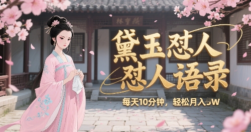 林黛玉怼人语录怼人鸡汤，AI产出图片视频文案，每天十分钟，创作者分成月收益1W+-搞钱利器