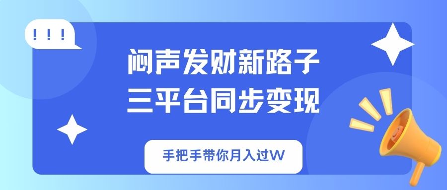 闷声发财新路子！三平台同步变现，手把手带你月入过W-搞钱利器