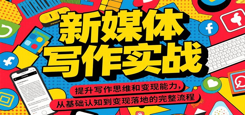 新媒体写作实战，提升写作思维和变现能力，从基础认知到变现落地的完整流程-搞钱利器