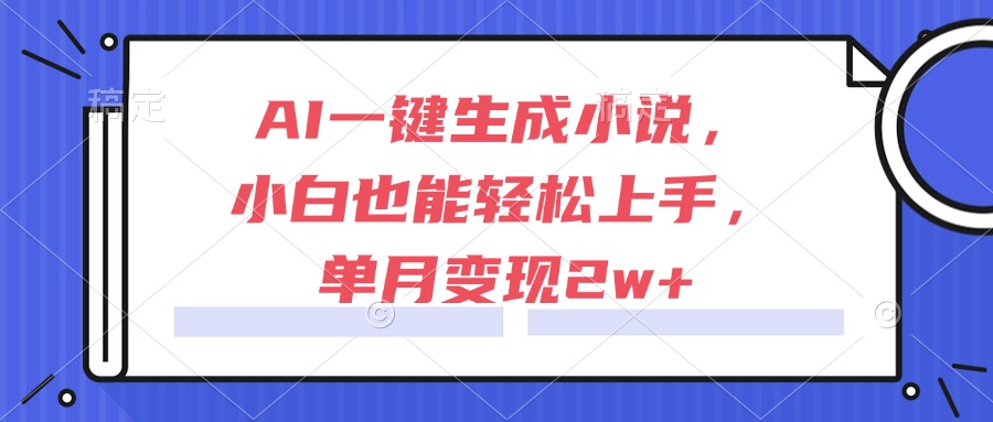 AI一键生成小说，小白也能轻松上手，单月变现2w+-搞钱利器