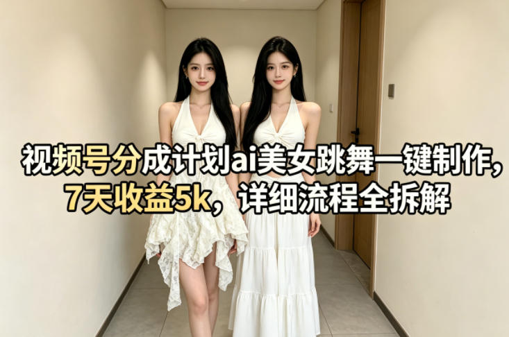 视频号分成计划ai美女跳舞一键制作，7天收益5k，详细流程全拆解-搞钱利器
