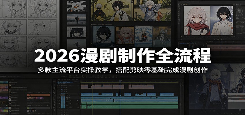 2026漫剧制作全流程：多款主流平台实操教学，搭配剪映零基础完成漫剧创作-搞钱利器