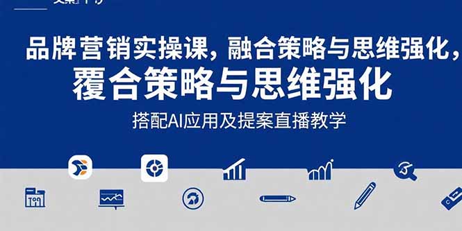 2025品牌营销实战课：覆盖文案设计写方案，搭配AI应用及提案直播教学-搞钱利器