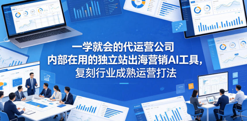 一学就会的代运营公司内部在用的独立站出海营销AI工具，复刻行业成熟运营打法-搞钱利器