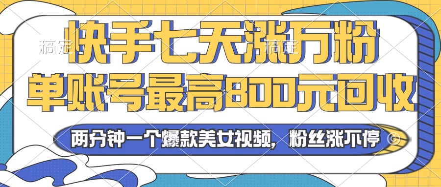 2024年快手七天涨万粉，但账号最高800元回收。两分钟一个爆款美女视频-搞钱利器