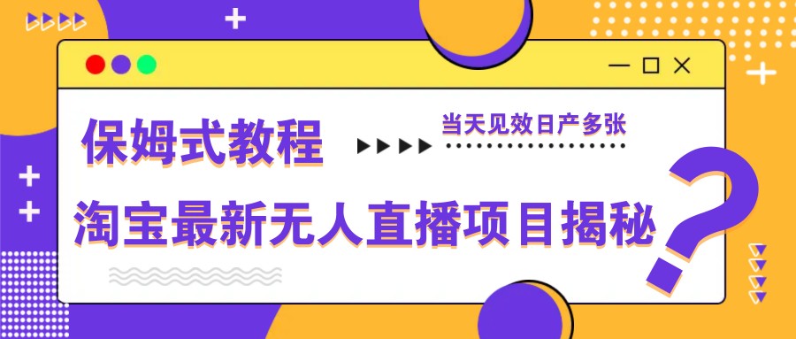 淘宝最新无人直播项目揭秘，保姆式教程，当天见效日产多张-搞钱利器
