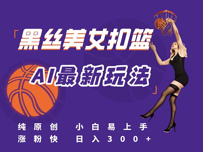 最新AI生成美女扣篮视频，纯原创，小白轻松上手掌握流量秘籍，日入300+-搞钱利器