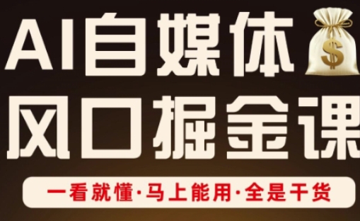 AI自媒体风口掘金课，一看就懂·马上能用·全是干货-搞钱利器