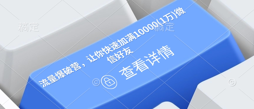 流量爆破营，让你快速加满10000(1万)微信好友-搞钱利器