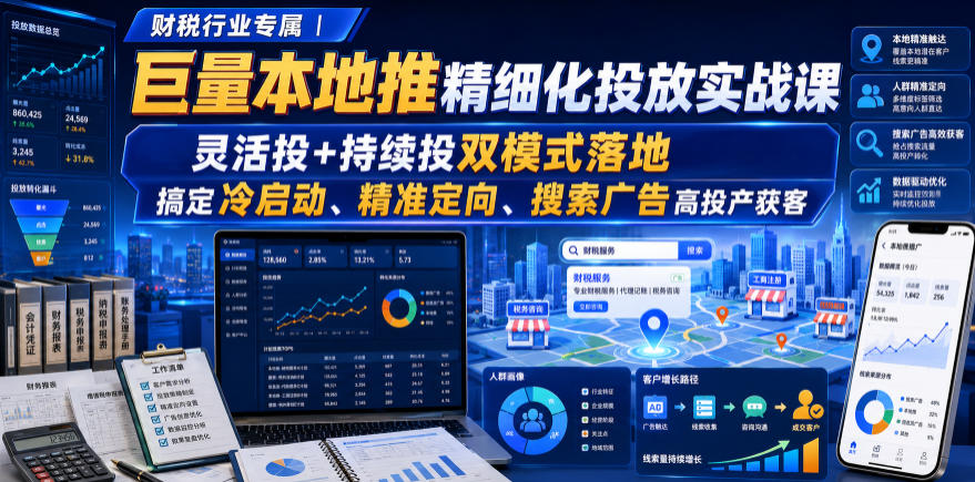 财税行业专属｜巨量本地推精细化投放实战课，灵活投+持续投双模式落地，搞定冷启动、精准定向、搜索广告高投产获客-搞钱利器