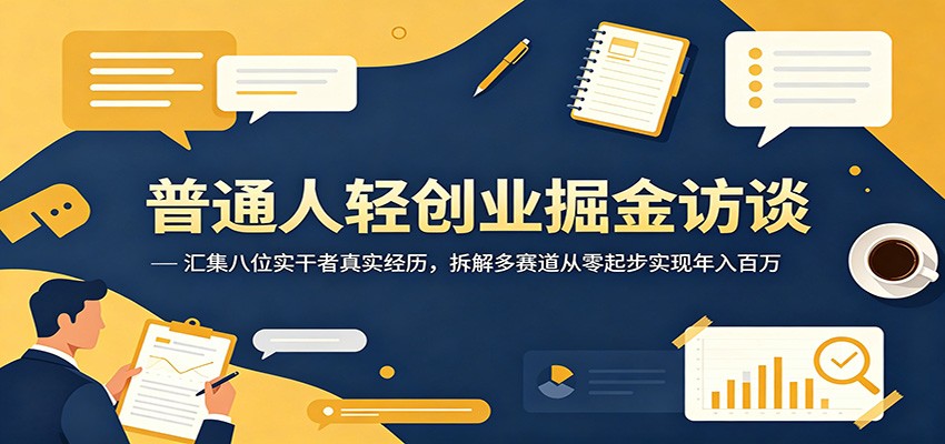 普通人轻创业掘金访谈：汇集八位实干者真实经历，拆解多赛道从零起步实现年入百万-搞钱利器