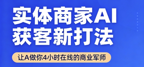 实体商家AI获客新打法【2025年9月】​让AI做你24小时在线的商业军师，效率开挂，甩开盲目摸索-搞钱利器