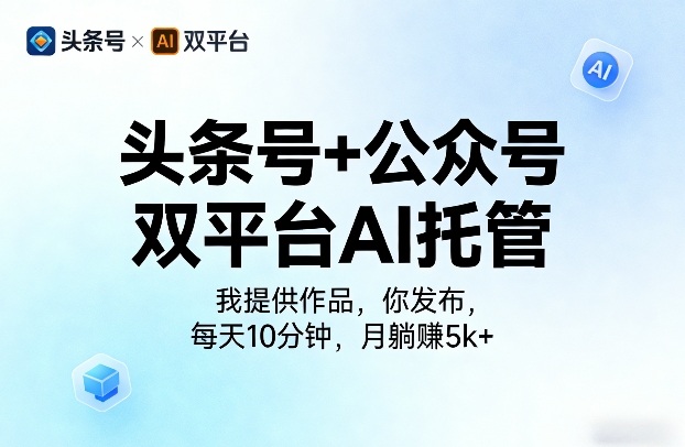 头条号+公众号双平台AI托管,我提供作品,你发布,每天10分钟,月躺賺5k+【揭秘】-搞钱利器